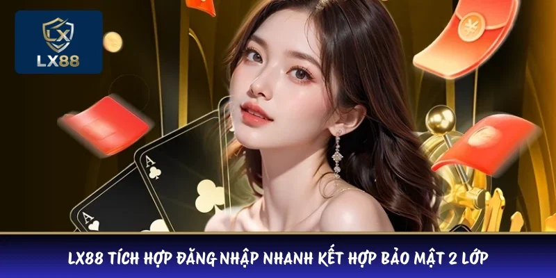 LX88 tích hợp đăng nhập nhanh kết hợp bảo mật 2 lớp