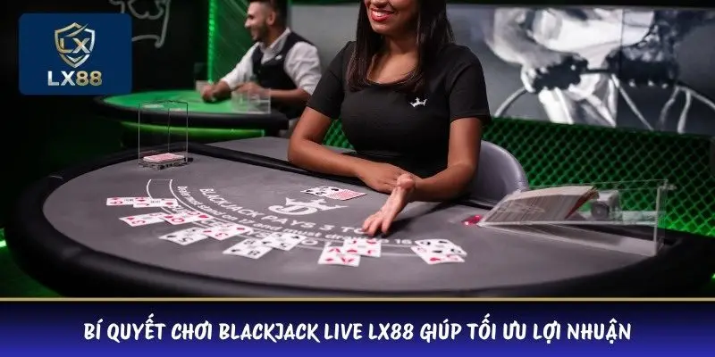 Bí quyết chơi Blackjack Live LX88 giúp tối ưu lợi nhuận