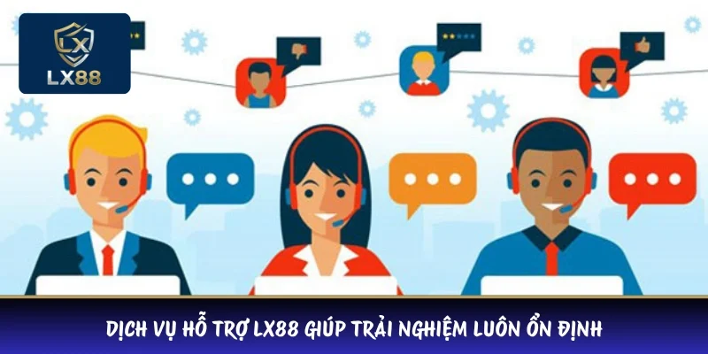 Dịch vụ hỗ trợ LX88 giúp trải nghiệm luôn ổn định 