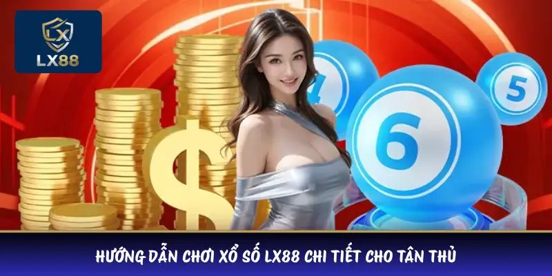 Hướng Dẫn Chơi Xổ Số LX88 Chi Tiết Cho Tân Thủ