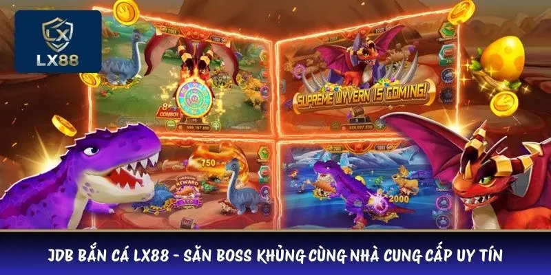 JDB Bắn Cá LX88 - Săn Boss Khủng Cùng Nhà Cung Cấp Uy Tín