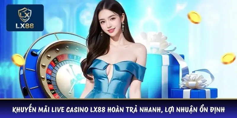 Khuyến mãi Live Casino LX88 hoàn trả nhanh, lợi nhuận ổn định