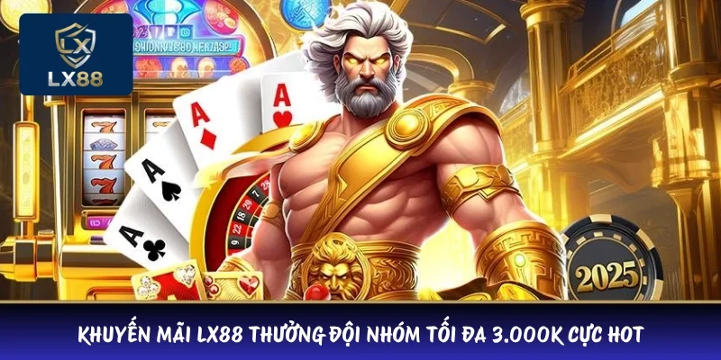 Khuyến mãi LX88 thưởng đội nhóm tối đa 3.000K cực hot