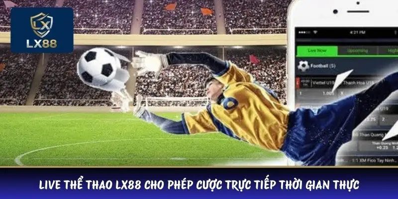 Live thể thao LX88 cho phép cược trực tiếp thời gian thực