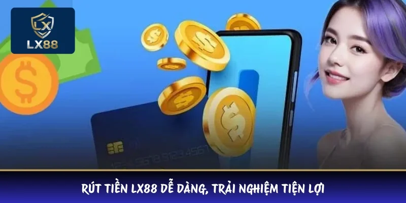 Rút tiền LX88 dễ dàng, trải nghiệm tiện lợi