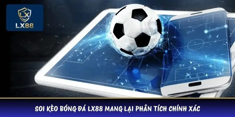 Soi kèo bóng đá LX88 mang lại phân tích chính xác
