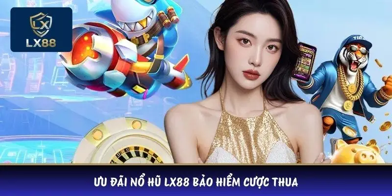 Ưu đãi nổ hũ LX88 bảo hiểm cược thua 