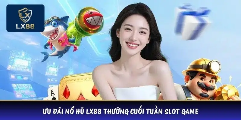 Ưu đãi nổ hũ LX88 thưởng cuối tuần slot game