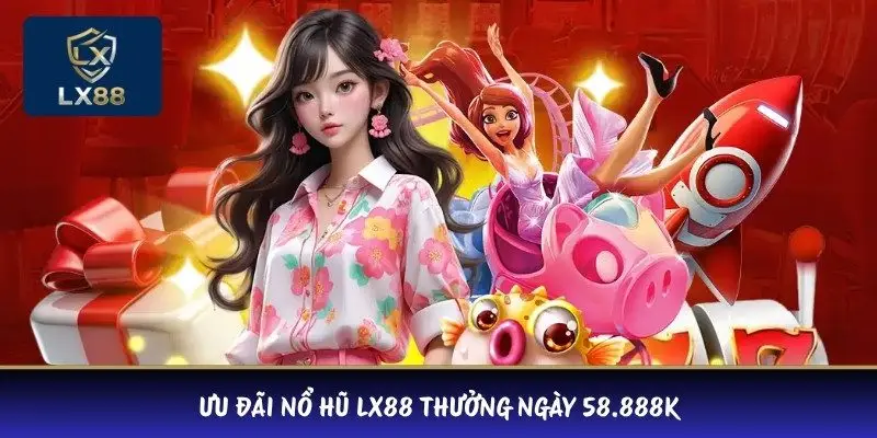 Ưu đãi nổ hũ LX88 thưởng ngày 58.888K 