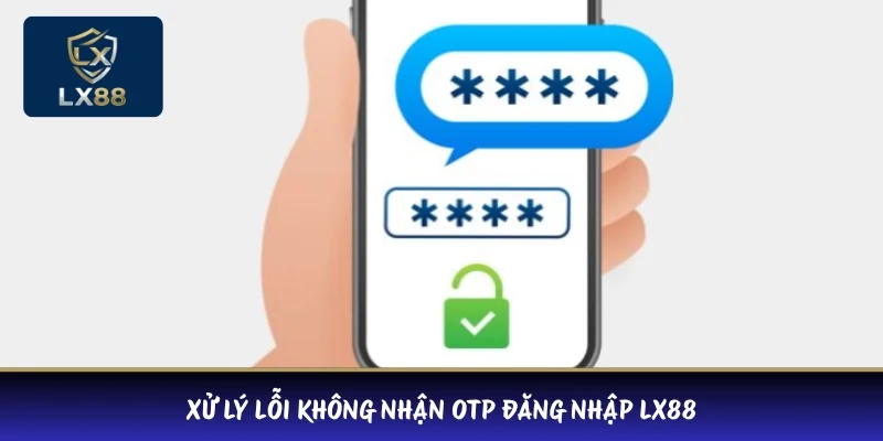 Xử lý lỗi không nhận OTP đăng nhập LX88